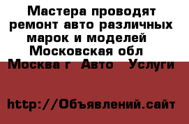 Мастера проводят ремонт авто различных марок и моделей - Московская обл., Москва г. Авто » Услуги   